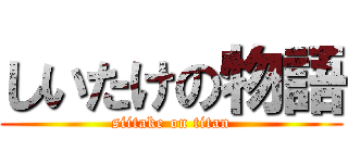 しいたけの物語 (siitake on titan)