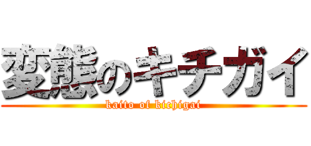 変態のキチガイ (kaito of kichigai)