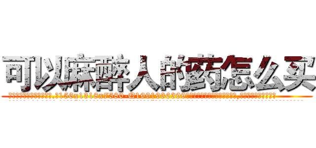 可以麻醉人的药怎么买 (可以麻醉人的药怎么买【电.话156x1318x7580-Q1991936399鑫宏药业】我们做的是长期生意,靠的是老客户长期支持
参考消息网2月20日报道 韩媒称，“剩女多、离婚率高的城市，房价一定会上涨。”这是中国经济学家金岩石2016年12月参加在上海举行的房地产相关论坛时说的话。
)