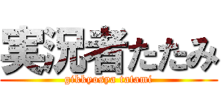 実況者たたみ (gikkyosya tatami)