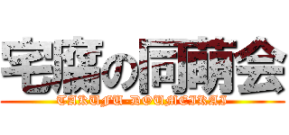 宅腐の同萌会 (TAKUFU-DOUMEIKAI)