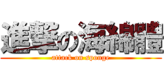 進撃の海綿體 (attack on sponge)