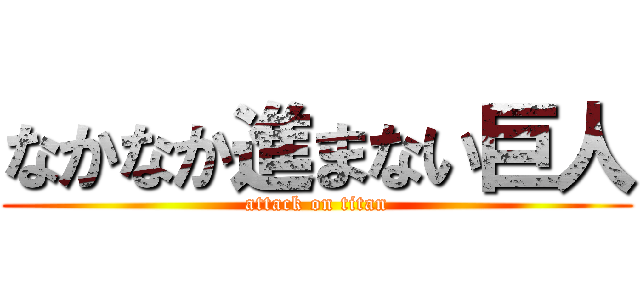 なかなか進まない巨人 (attack on titan)