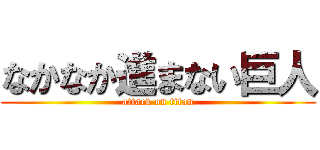 なかなか進まない巨人 (attack on titan)