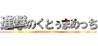 進撃のくとぅまめっち (attack on titan)