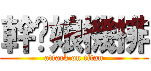 幹你娘機排 (attack on titan)