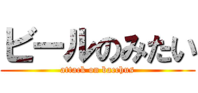 ビールのみたい (attack on bacchus)