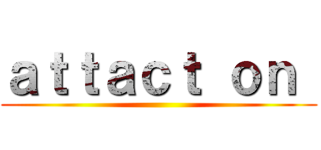 ａｔｔａｃｔ ｏｎ  ()