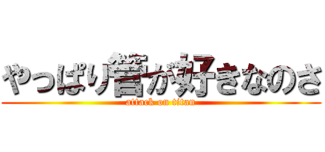 やっぱり管が好きなのさ (attack on titan)