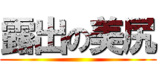 露出の美尻 ()
