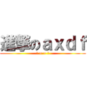 進撃のａｘｄｆ (凸 = = 凸)