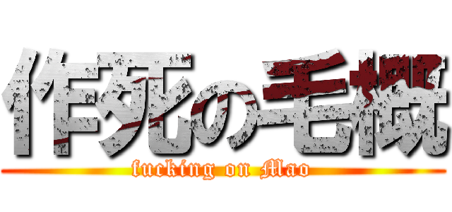 作死の毛概 (fucking on Mao)