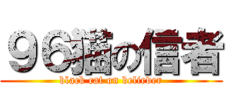 ９６猫の信者 (black cat on believer)