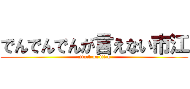 でんでんでんが言えない市江 (attack on titan)