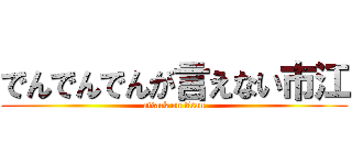 でんでんでんが言えない市江 (attack on titan)