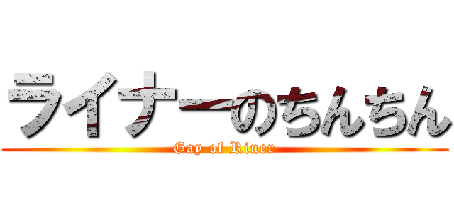 ライナーのちんちん (Gay of Riner)