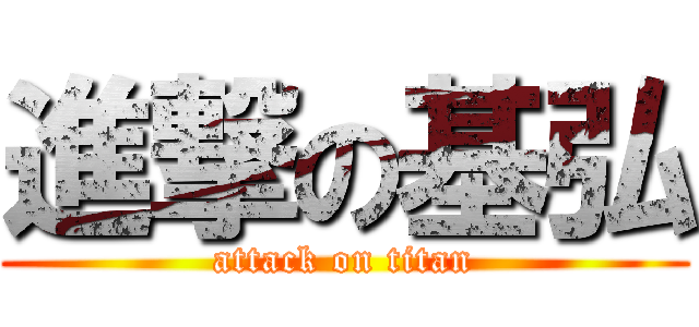 進撃の基弘 (attack on titan)