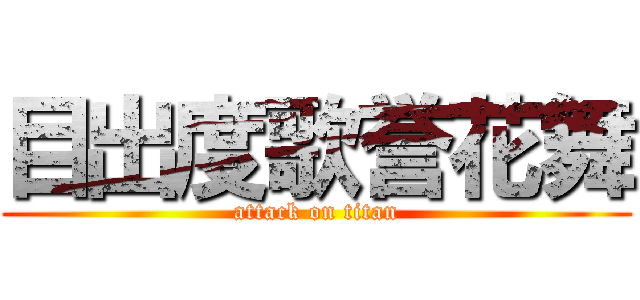目出度歌誉花舞 (attack on titan)