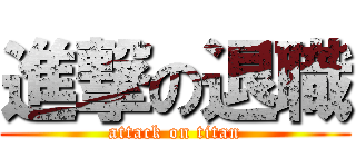 進撃の退職 (attack on titan)