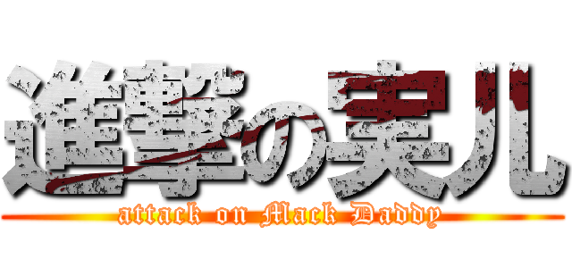 進撃の実儿 (attack on Mack Daddy)