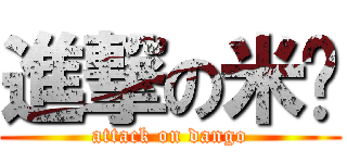 進撃の米糰 (attack on dango)