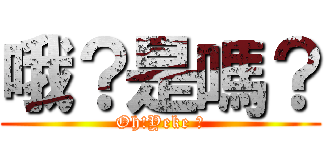 哦？是嗎？ (Oh!Yeke ?)