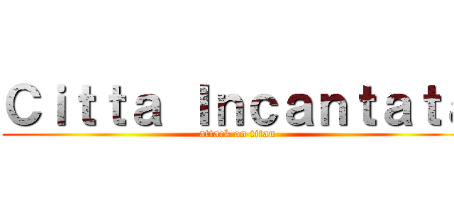 Ｃｉｔｔａ Ｉｎｃａｎｔａｔａ (attack on titan)