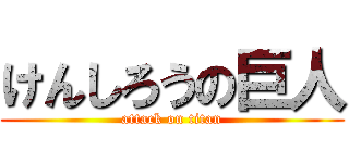 けんしろうの巨人 (attack on titan)