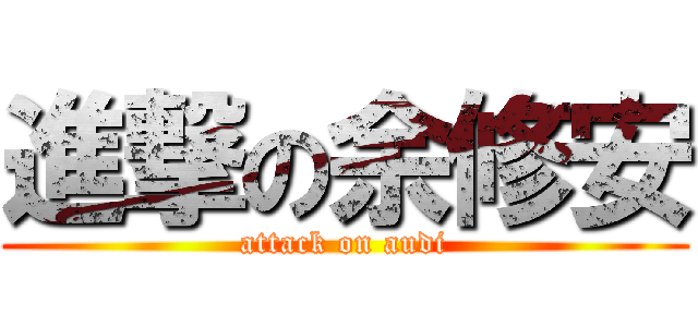 進撃の余修安 (attack on audi)