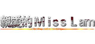 親愛的 Ｍｉｓｓ Ｌａｍ (Thank you for teaching)