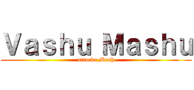 Ｖａｓｈｕ Ｍａｓｈｕ (attacka Mash)