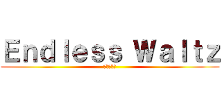 Ｅｎｄｌｅｓｓ Ｗａｌｔｚ (無限円舞曲)
