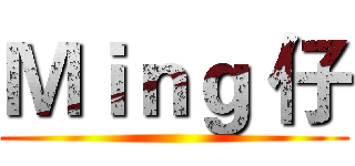 Ｍｉｎｇ 仔 ()
