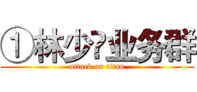 ①林少✔业务群 (attack on titan)