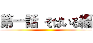 第一話 そばいる編 ()