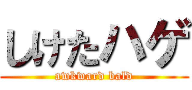 しけたハゲ (awkward bald)