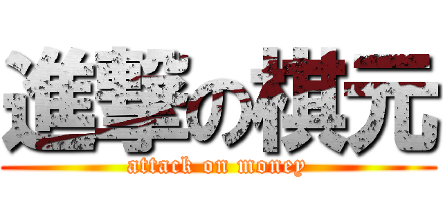進撃の棋元 (attack on money)