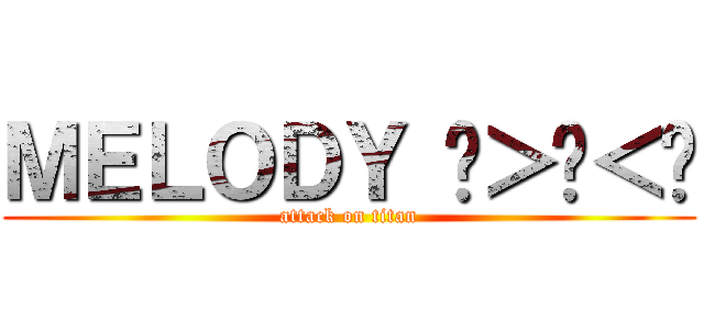 ＭＥＬＯＤＹ ◍＞◡＜◍ (attack on titan)