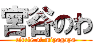 宮谷のわ (circle of miyagaya)