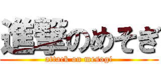 進撃のめそぎ (attack on mesogi)