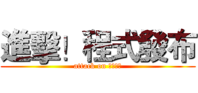 進擊！程式發布 (attack on 程式發布)