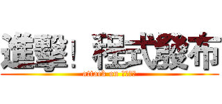 進擊！程式發布 (attack on 程式發布)