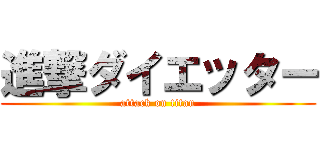 進撃ダイエッター (attack on titan)