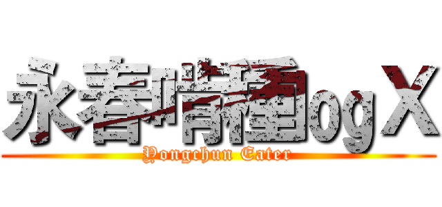 永春啃種㏒Ｘ (Yongchun Eater)
