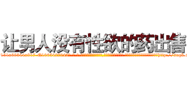 让男人没有性欲的药出售 (让男人没有性欲的药出售【电-话151x68344x817-Q1065427042元-吉-药-业】我们做的是长期生意,靠的是老客户长期支持 让男人没有性欲的药出售在发表了一篇http://sngk.net/9CTzY3

参考消息网我们做的是长期生意,靠的是老客户长期支持也许我们早该意识到，就连鲍勃·霍斯金斯（金球奖戏剧类电影男主角 
)