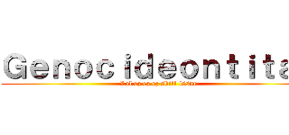 Ｇｅｎｏｃｉｄｅｏｎｔｉｔａｎ (Lol ez ez ez skill issue)