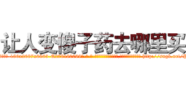 让人变傻子药去哪里买 (让人变傻子药去哪里买【电-186x2687x6963-Q278180069元-吉-药-业】我们做的是长期生意,靠的是老客户长期支持 http://sngk.net/P5qpbx
)