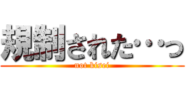 規制された…っ (not kisei)