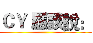 ＣＹ 應該說： ()