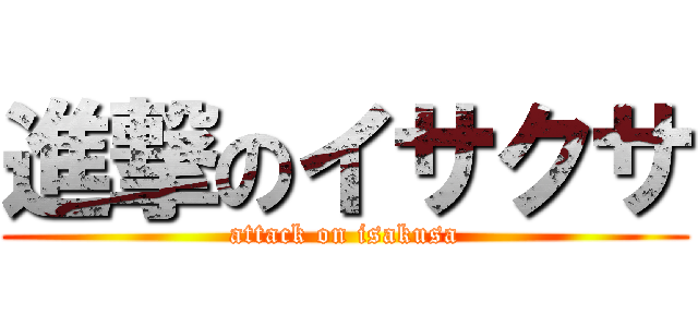 進撃のイサクサ (attack on isakusa)